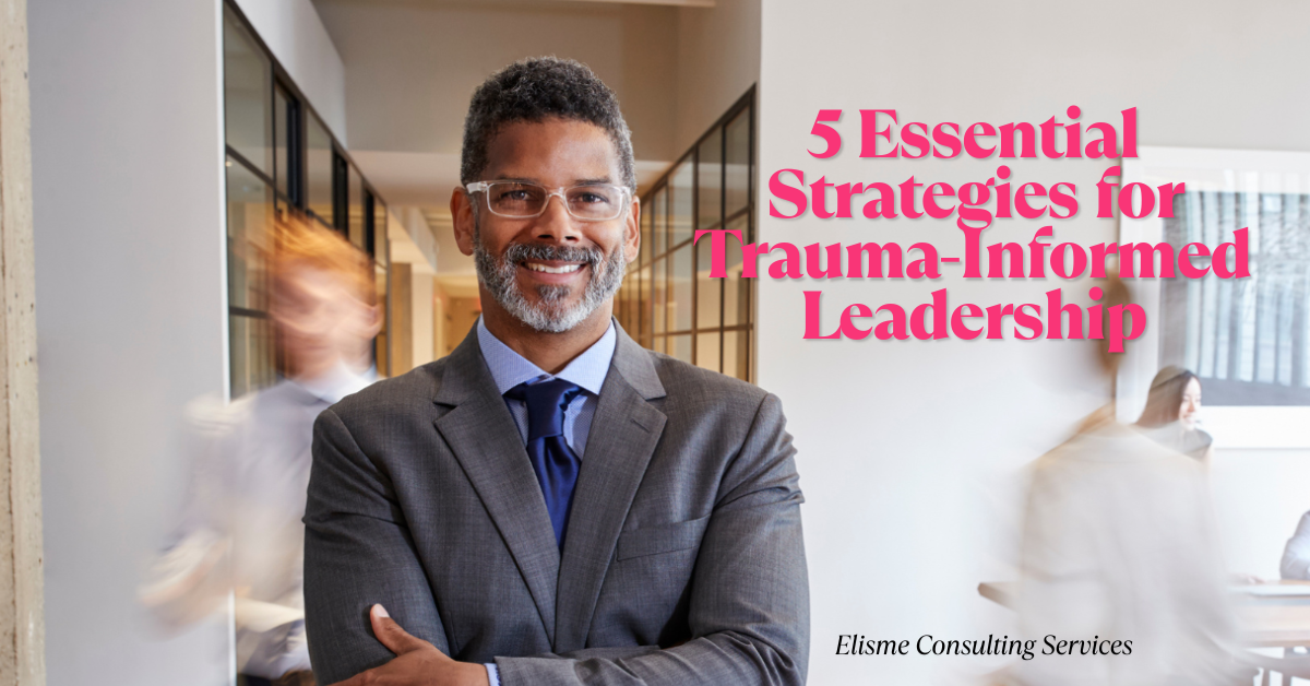 5 Essential Strategies for Trauma-Informed Leadership